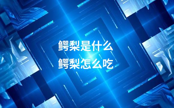 鳄梨是什么 鳄梨怎么吃